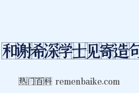 和谢希深学士见寄造句是什么意思的图片